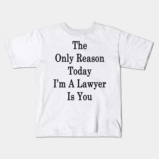 The Only Reason Today I'm A Lawyer Is You Kids T-Shirt by supernova23